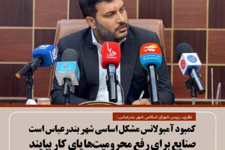 کمبود آمبولانس مشکل اساسی شهر بندرعباس است/صنایع برای رفع محرومیت‌ها پای کار بیایند